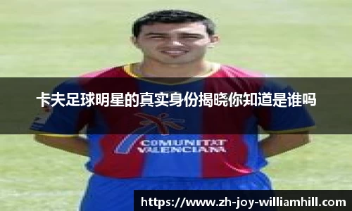 卡夫足球明星的真实身份揭晓你知道是谁吗