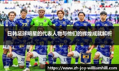 日韩足球明星的代表人物与他们的辉煌成就解析