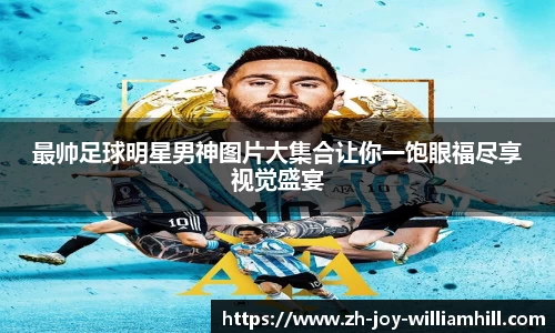 最帅足球明星男神图片大集合让你一饱眼福尽享视觉盛宴